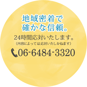 地域密着で確かな信頼。24時間応対いたします。（内容によっては応対いたしかねます）06-6484-3320