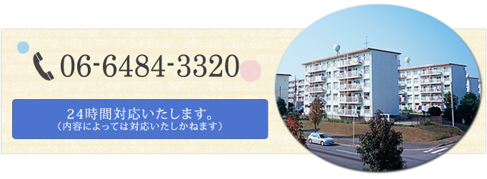 06-6484-3320　24時間対応いたします。（内容によっては対応いたしかねます）