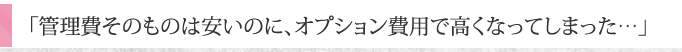 「管理費そのものは安いのに、オプション費用で高くなってしまった…」