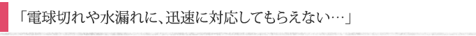 「電球切れや水漏れに、迅速に対応してもらえない…」